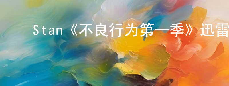 ﻿戴文利的网络影视资源,﻿Stan《不良行为第一季》迅雷下载/在线观看/百度云-都市/情感-美剧天堂